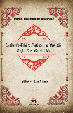 Osmanlı Epistemelojisi Referansları Vesîletu’t-Tıbâ’a: Matbaacılığa Vesilelik Teşkil Eden Gereklilikler