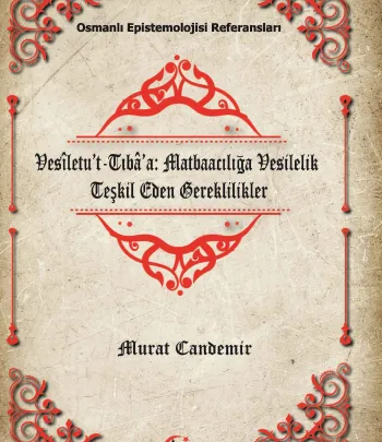 Osmanlı Epistemelojisi Referansları Vesîletu’t-Tıbâ’a: Matbaacılığa Vesilelik Teşkil Eden Gereklilikler