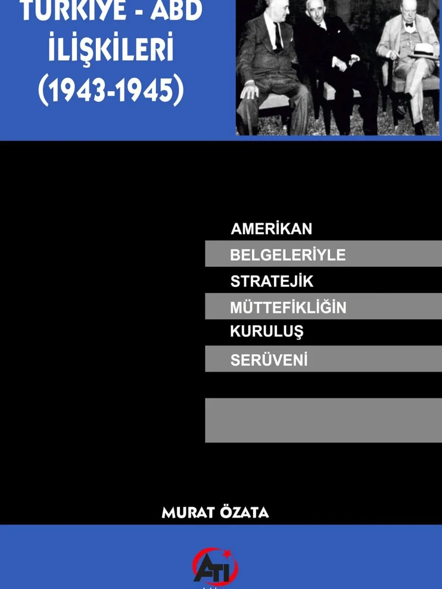 Türk - ABD İlişkileri (1943-1945), Amerikan Belgeleriyle Stratejik Müttefikliğin Kuruluş Serüveni