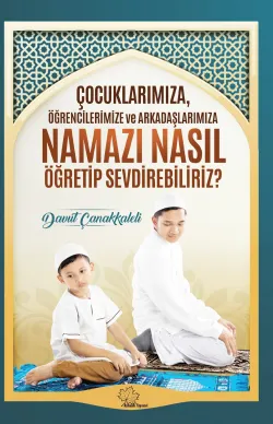Çocuklarımıza Öğrencilerimize Ve Arkadaşlarımıza Namazı Nasıl Öğretip Sevdirebiliriz?
