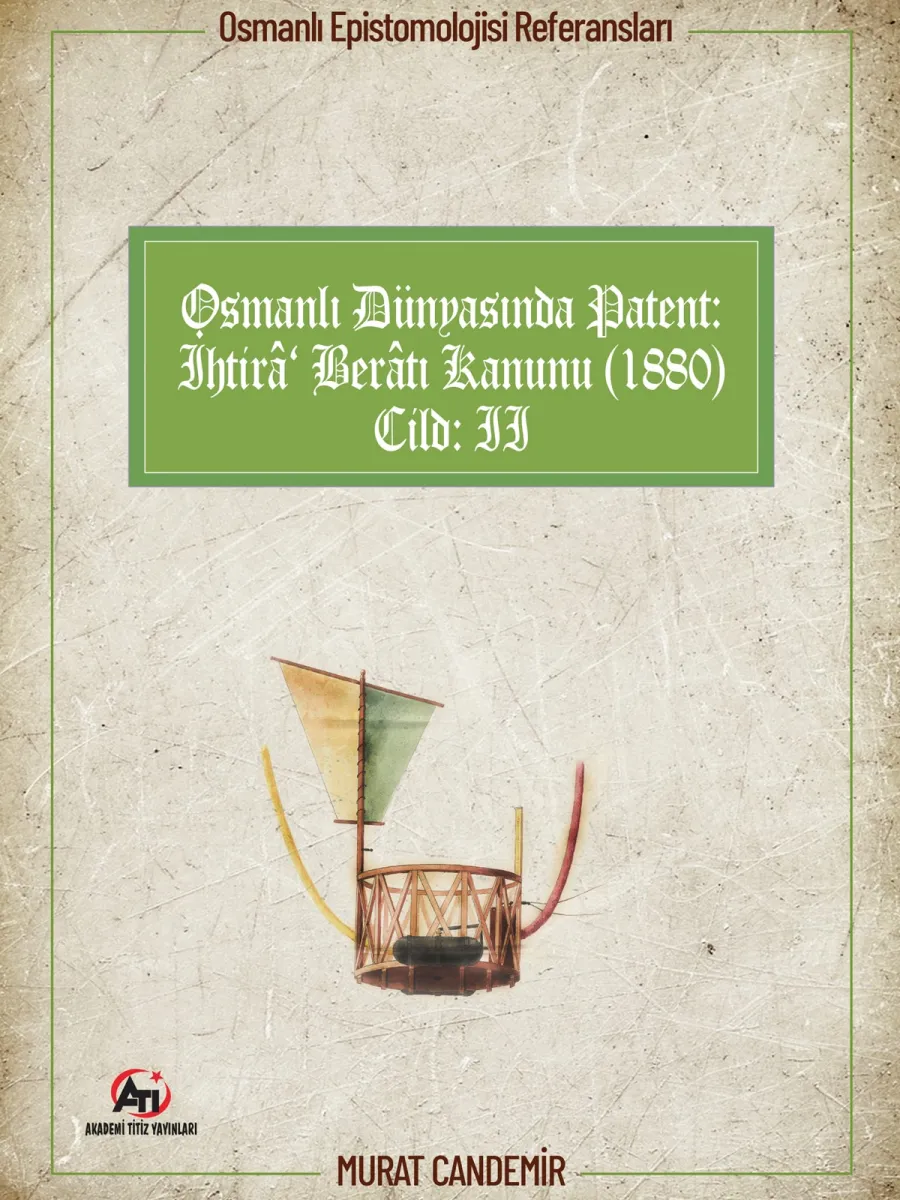 Osmanlı Epistemolojisi Referansları Osmanlı Dünyasında Patent: İhtirâ Berâtı Kanunu (1880) Cilt:2