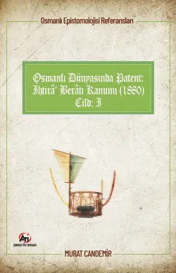 Osmanlı Dünyasında Patent: İhtirâ Berâtı Kanunu (1880); Osmanlı Epistemolojisi Referansları - Cilt 1