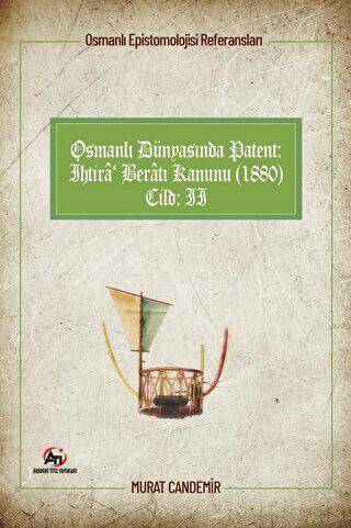 Osmanlı Epistemolojisi Referansları Osmanlı Dünyasında Patent: İhtira Beratı Kanunu (1880) Cilt :2